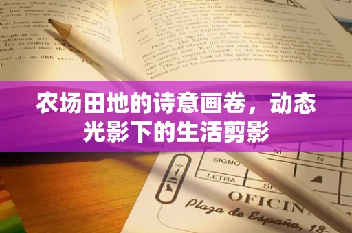 农场田地的诗意画卷，动态光影下的生活剪影