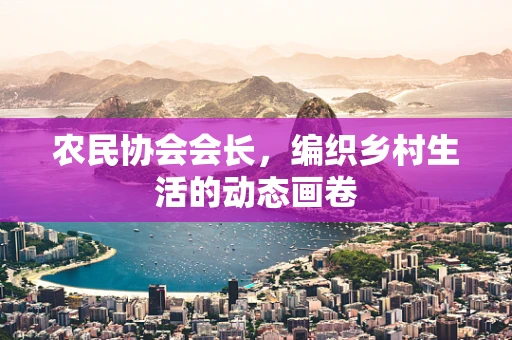 农民协会会长，编织乡村生活的动态画卷