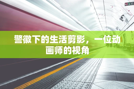 警徽下的生活剪影，一位动画师的视角
