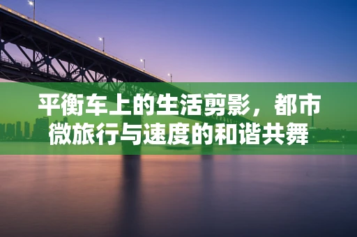 平衡车上的生活剪影，都市微旅行与速度的和谐共舞