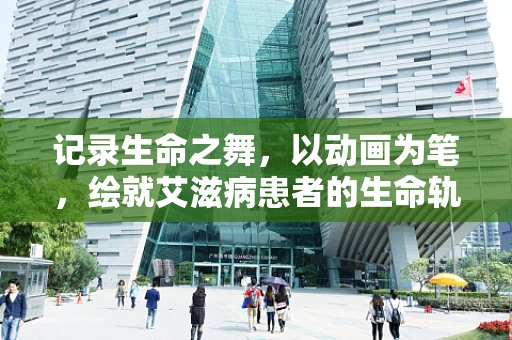 记录生命之舞，以动画为笔，绘就艾滋病患者的生命轨迹