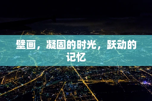 壁画，凝固的时光，跃动的记忆