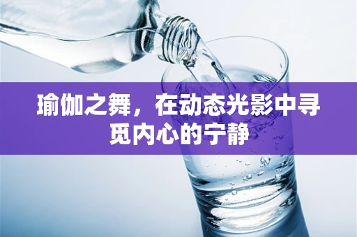 瑜伽之舞，在动态光影中寻觅内心的宁静
