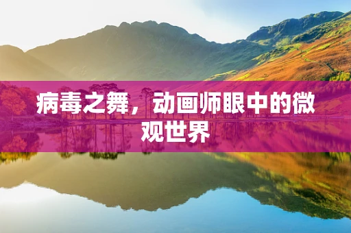 病毒之舞，动画师眼中的微观世界