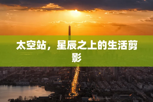 太空站，星辰之上的生活剪影