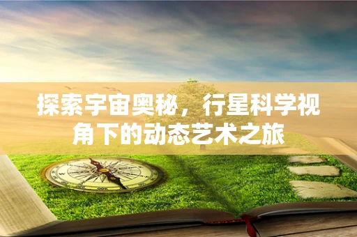 探索宇宙奥秘，行星科学视角下的动态艺术之旅