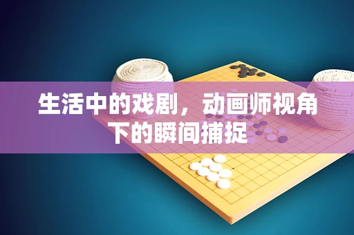 生活中的戏剧，动画师视角下的瞬间捕捉