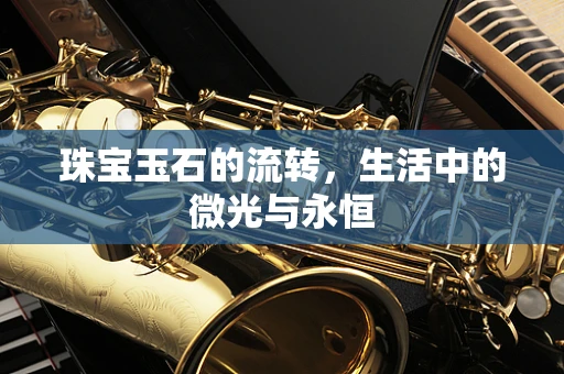 珠宝玉石的流转，生活中的微光与永恒
