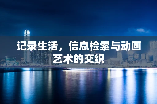 记录生活，信息检索与动画艺术的交织