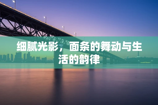 细腻光影，面条的舞动与生活的韵律