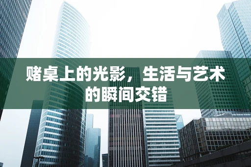 赌桌上的光影，生活与艺术的瞬间交错
