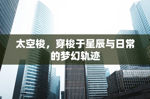 太空梭，穿梭于星辰与日常的梦幻轨迹