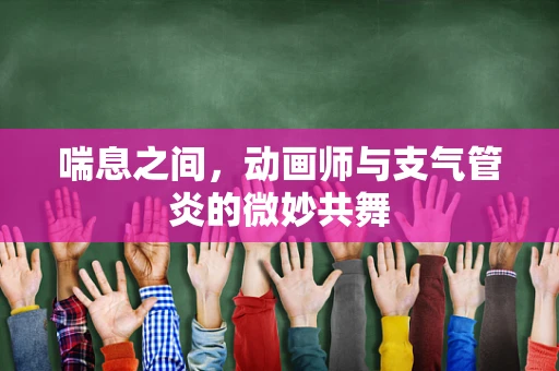 喘息之间，动画师与支气管炎的微妙共舞