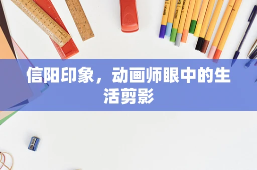 信阳印象，动画师眼中的生活剪影
