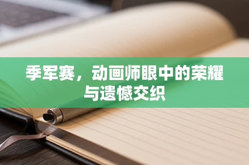 季军赛，动画师眼中的荣耀与遗憾交织