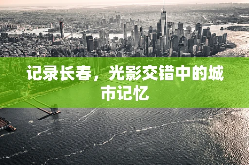 记录长春，光影交错中的城市记忆