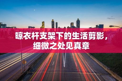 晾衣杆支架下的生活剪影，细微之处见真章