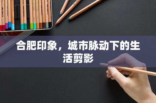 合肥印象，城市脉动下的生活剪影
