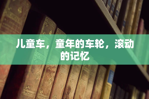 儿童车，童年的车轮，滚动的记忆
