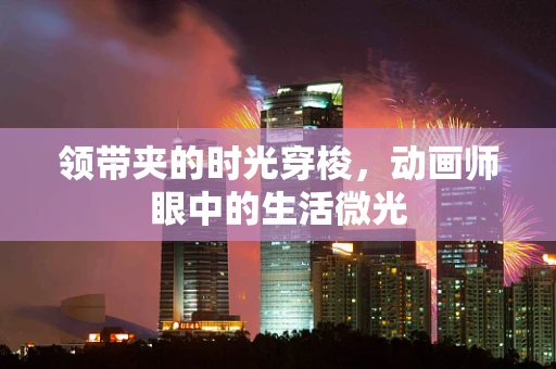 领带夹的时光穿梭，动画师眼中的生活微光