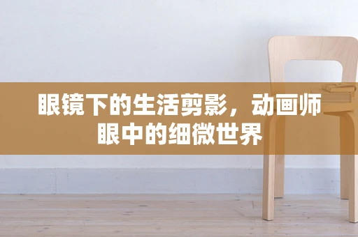 眼镜下的生活剪影，动画师眼中的细微世界