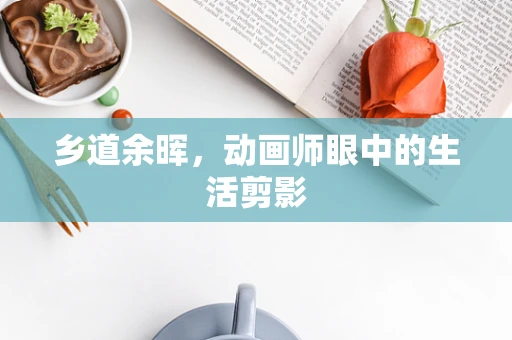乡道余晖，动画师眼中的生活剪影
