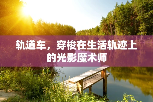 轨道车，穿梭在生活轨迹上的光影魔术师