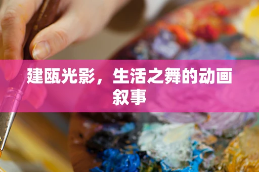 建瓯光影，生活之舞的动画叙事