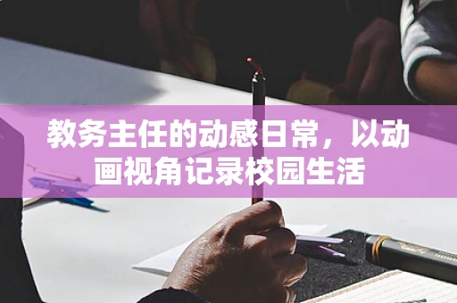 教务主任的动感日常，以动画视角记录校园生活