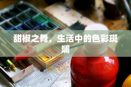 甜椒之舞，生活中的色彩斑斓