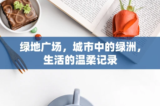 绿地广场，城市中的绿洲，生活的温柔记录