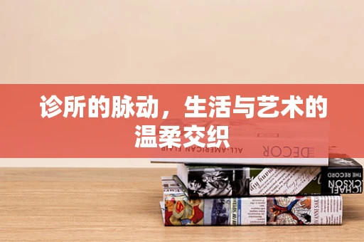 诊所的脉动，生活与艺术的温柔交织