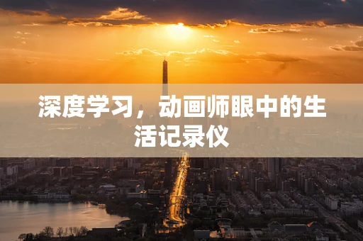深度学习，动画师眼中的生活记录仪