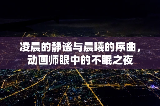 凌晨的静谧与晨曦的序曲，动画师眼中的不眠之夜