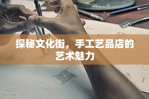 探秘文化街，手工艺品店的艺术魅力