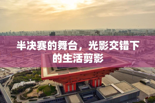 半决赛的舞台，光影交错下的生活剪影