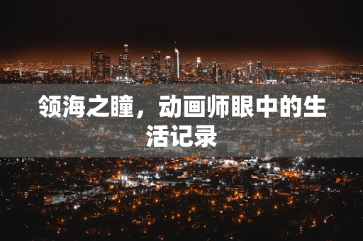 领海之瞳，动画师眼中的生活记录