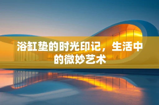 浴缸垫的时光印记，生活中的微妙艺术