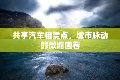 共享汽车租赁点，城市脉动的微缩画卷