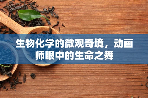 生物化学的微观奇境，动画师眼中的生命之舞