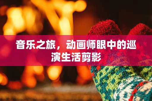 音乐之旅，动画师眼中的巡演生活剪影