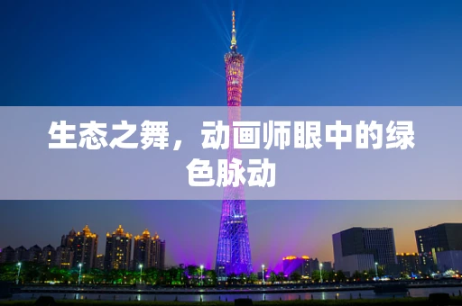 生态之舞，动画师眼中的绿色脉动