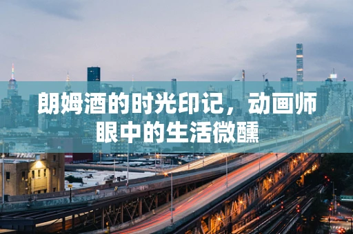 朗姆酒的时光印记，动画师眼中的生活微醺