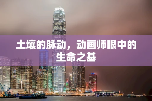 土壤的脉动，动画师眼中的生命之基