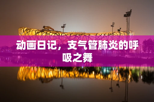 动画日记，支气管肺炎的呼吸之舞