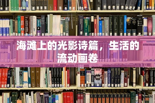 海滩上的光影诗篇，生活的流动画卷