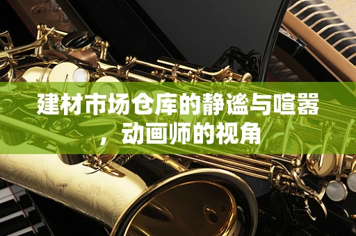 建材市场仓库的静谧与喧嚣，动画师的视角
