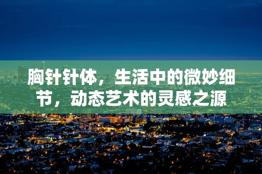 胸针针体，生活中的微妙细节，动态艺术的灵感之源