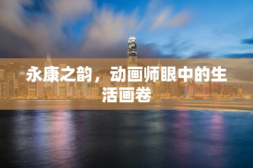永康之韵，动画师眼中的生活画卷