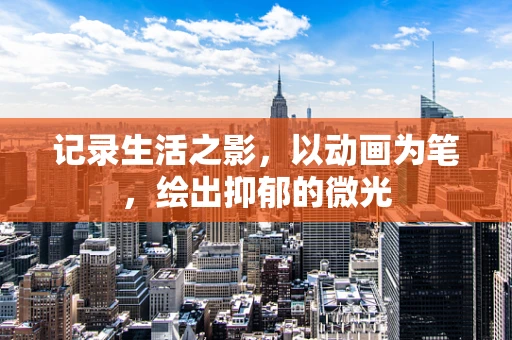 记录生活之影，以动画为笔，绘出抑郁的微光